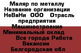 Маляр по металлу › Название организации ­ НеВаНи, ООО › Отрасль предприятия ­ Машиностроение › Минимальный оклад ­ 45 000 - Все города Работа » Вакансии   . Белгородская обл.